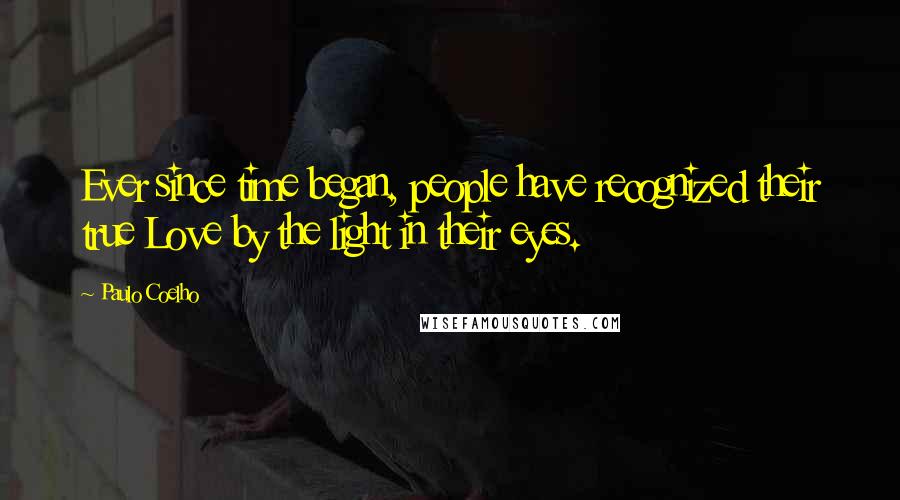 Paulo Coelho Quotes: Ever since time began, people have recognized their true Love by the light in their eyes.