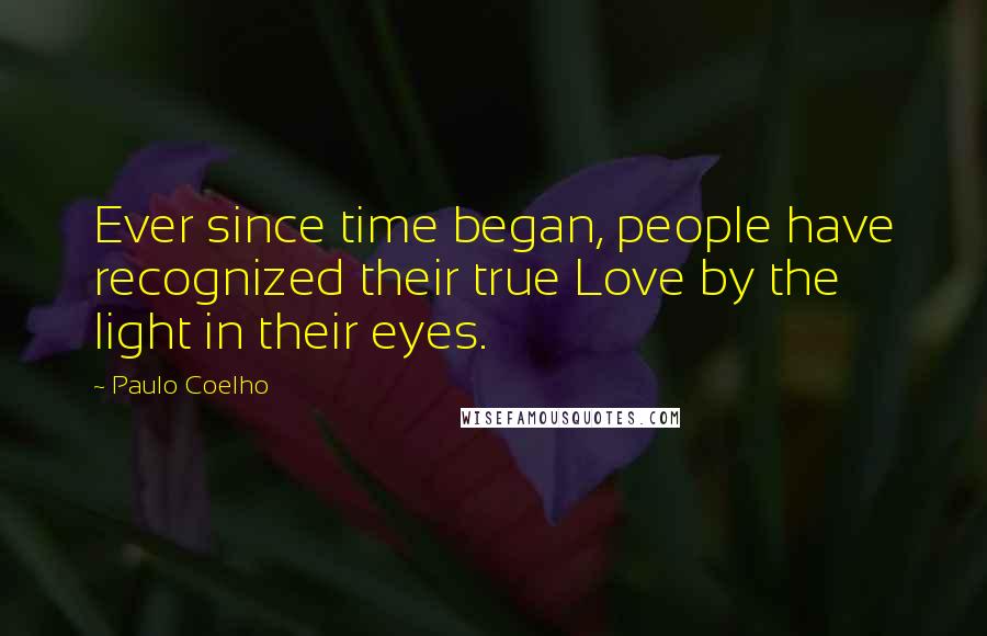 Paulo Coelho Quotes: Ever since time began, people have recognized their true Love by the light in their eyes.