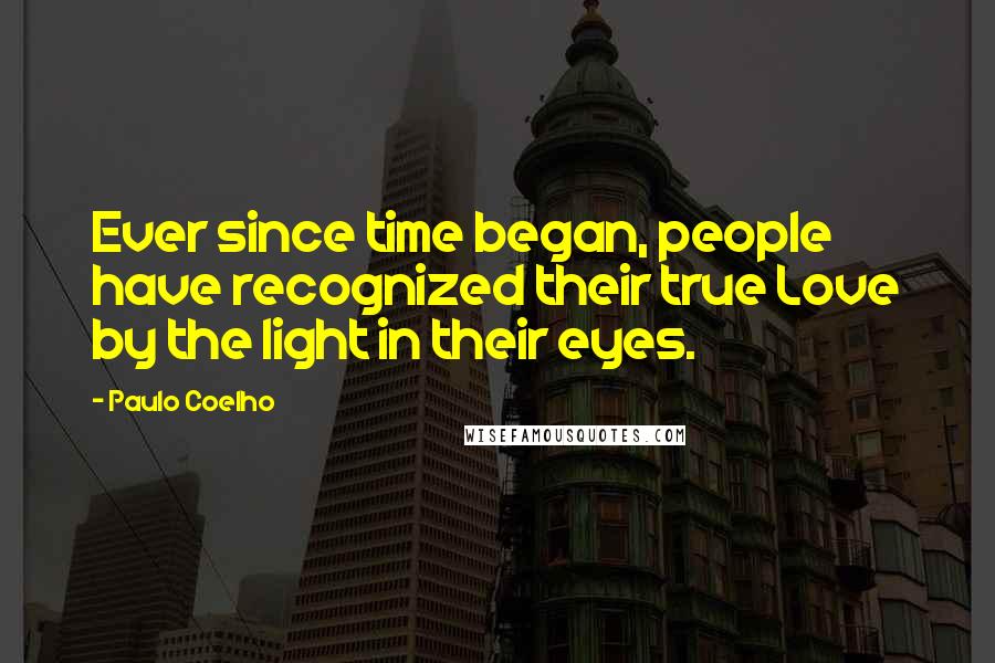 Paulo Coelho Quotes: Ever since time began, people have recognized their true Love by the light in their eyes.