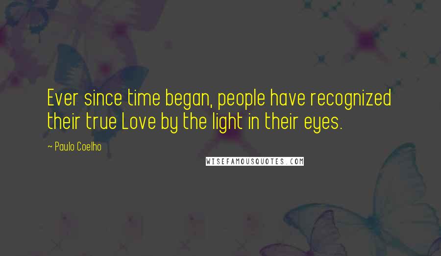 Paulo Coelho Quotes: Ever since time began, people have recognized their true Love by the light in their eyes.