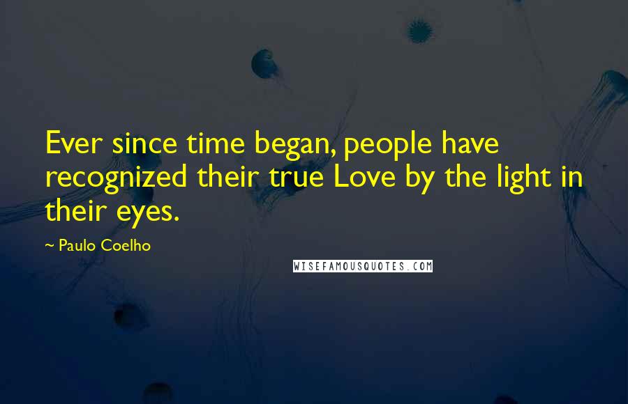 Paulo Coelho Quotes: Ever since time began, people have recognized their true Love by the light in their eyes.