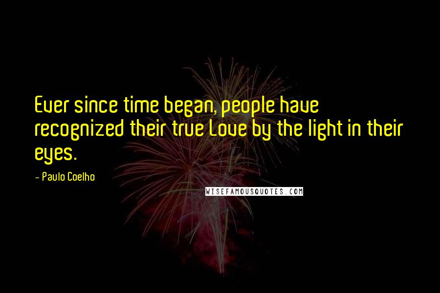 Paulo Coelho Quotes: Ever since time began, people have recognized their true Love by the light in their eyes.