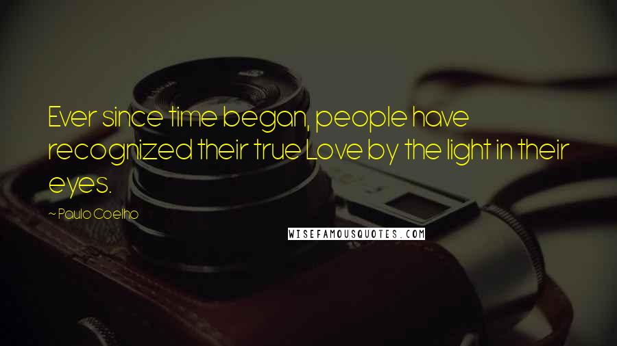 Paulo Coelho Quotes: Ever since time began, people have recognized their true Love by the light in their eyes.