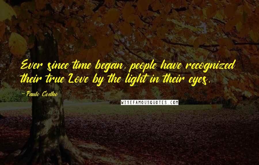 Paulo Coelho Quotes: Ever since time began, people have recognized their true Love by the light in their eyes.
