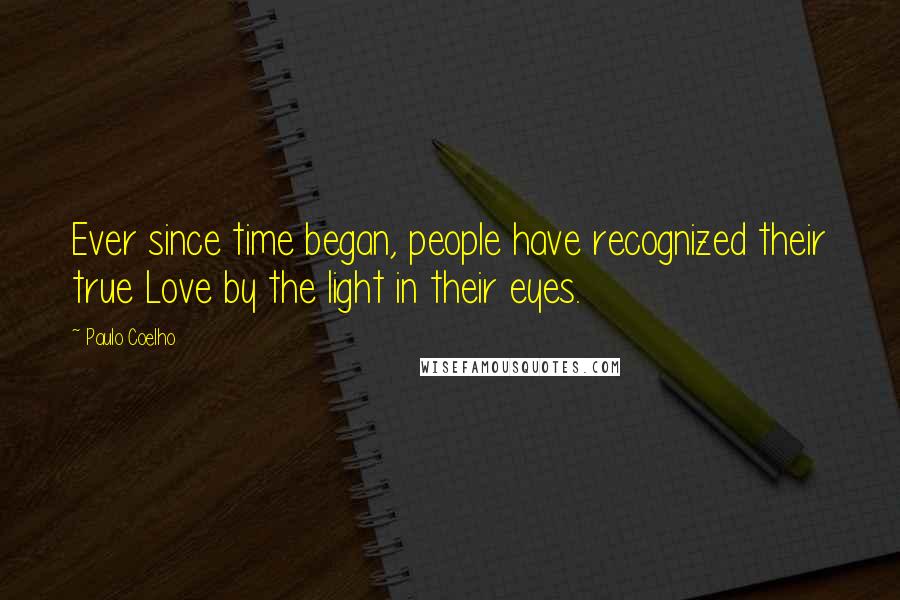 Paulo Coelho Quotes: Ever since time began, people have recognized their true Love by the light in their eyes.