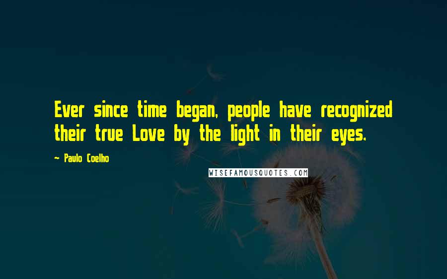 Paulo Coelho Quotes: Ever since time began, people have recognized their true Love by the light in their eyes.