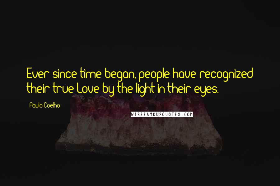 Paulo Coelho Quotes: Ever since time began, people have recognized their true Love by the light in their eyes.