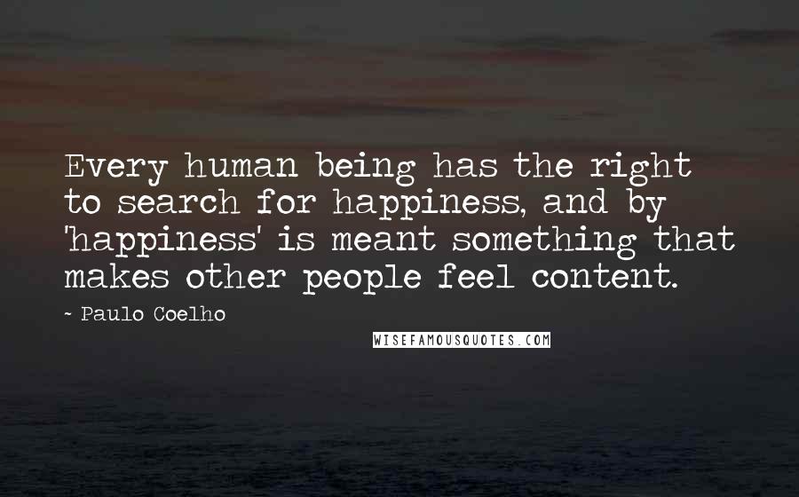 Paulo Coelho Quotes: Every human being has the right to search for happiness, and by 'happiness' is meant something that makes other people feel content.