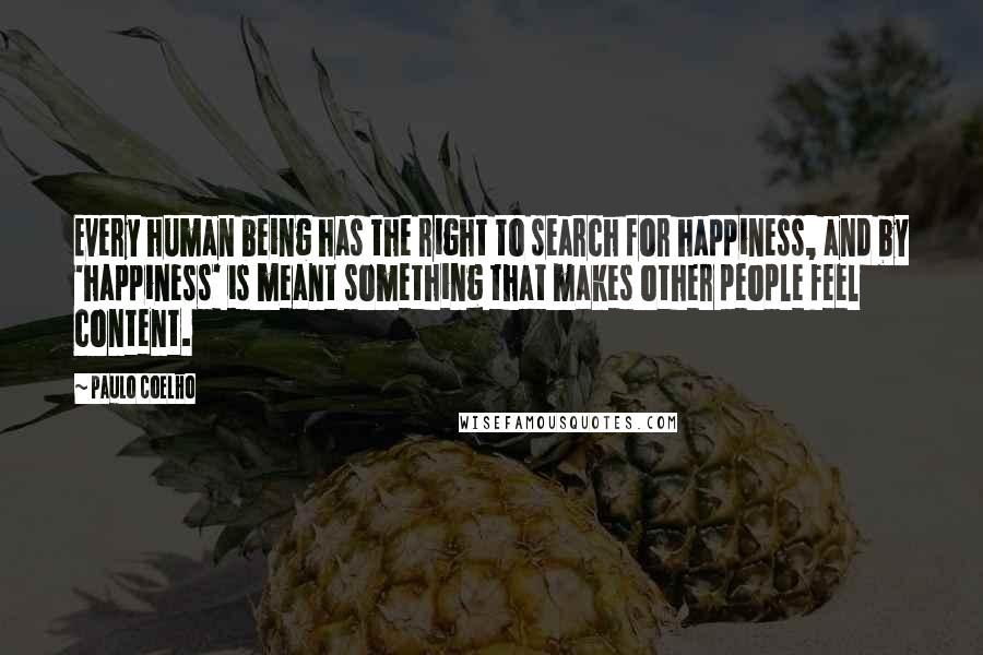 Paulo Coelho Quotes: Every human being has the right to search for happiness, and by 'happiness' is meant something that makes other people feel content.