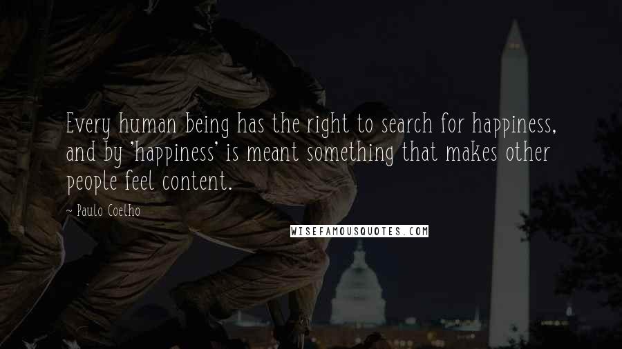 Paulo Coelho Quotes: Every human being has the right to search for happiness, and by 'happiness' is meant something that makes other people feel content.