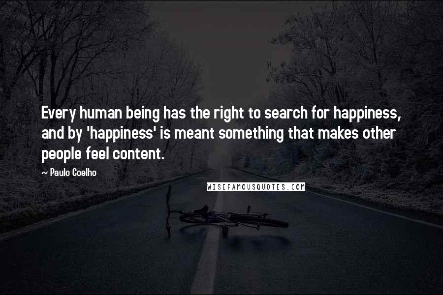 Paulo Coelho Quotes: Every human being has the right to search for happiness, and by 'happiness' is meant something that makes other people feel content.