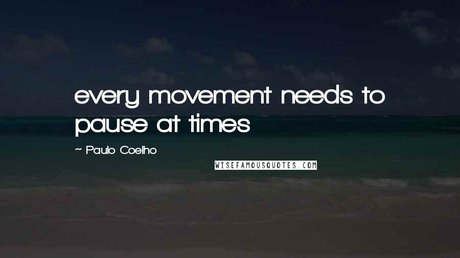 Paulo Coelho Quotes: every movement needs to pause at times