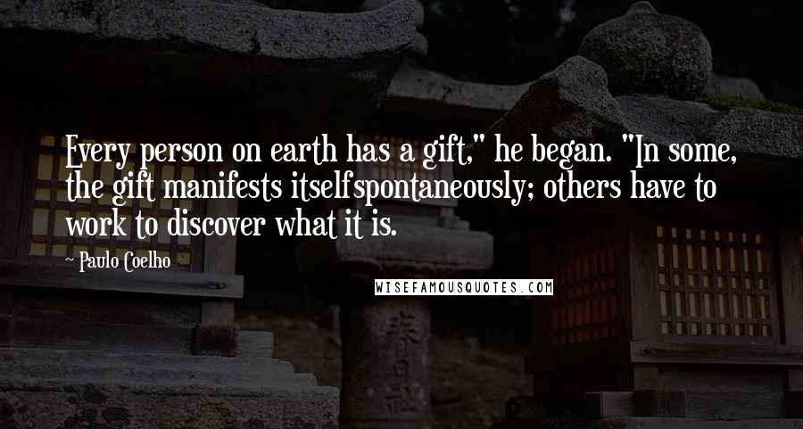 Paulo Coelho Quotes: Every person on earth has a gift," he began. "In some, the gift manifests itselfspontaneously; others have to work to discover what it is.