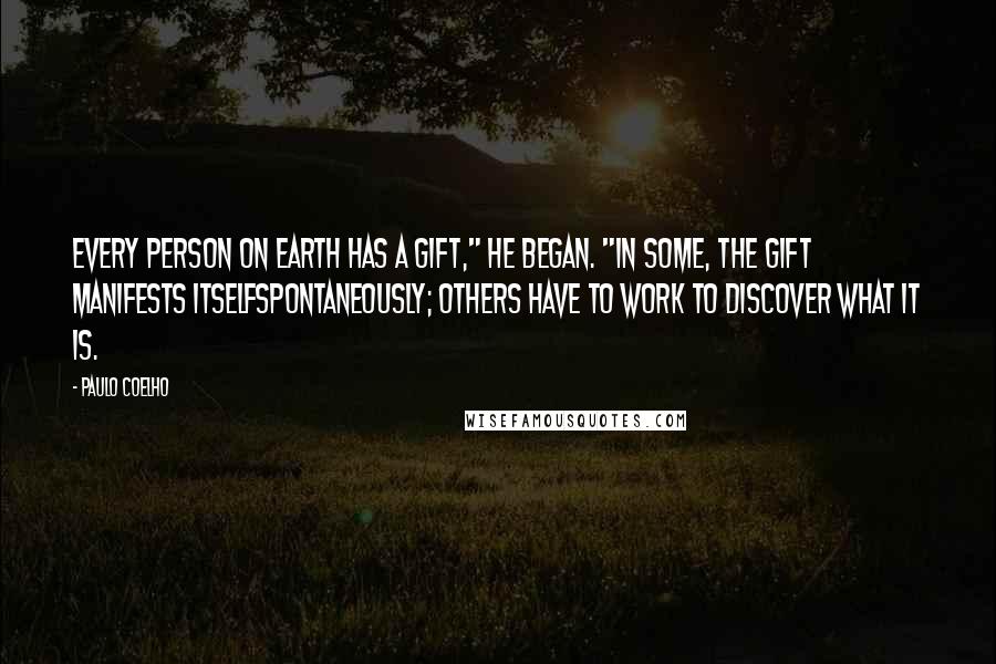 Paulo Coelho Quotes: Every person on earth has a gift," he began. "In some, the gift manifests itselfspontaneously; others have to work to discover what it is.