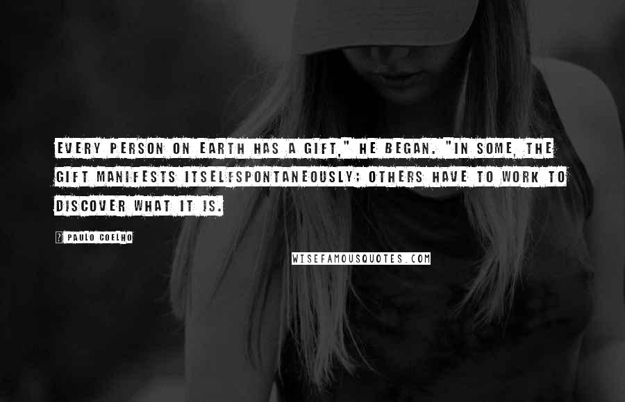 Paulo Coelho Quotes: Every person on earth has a gift," he began. "In some, the gift manifests itselfspontaneously; others have to work to discover what it is.