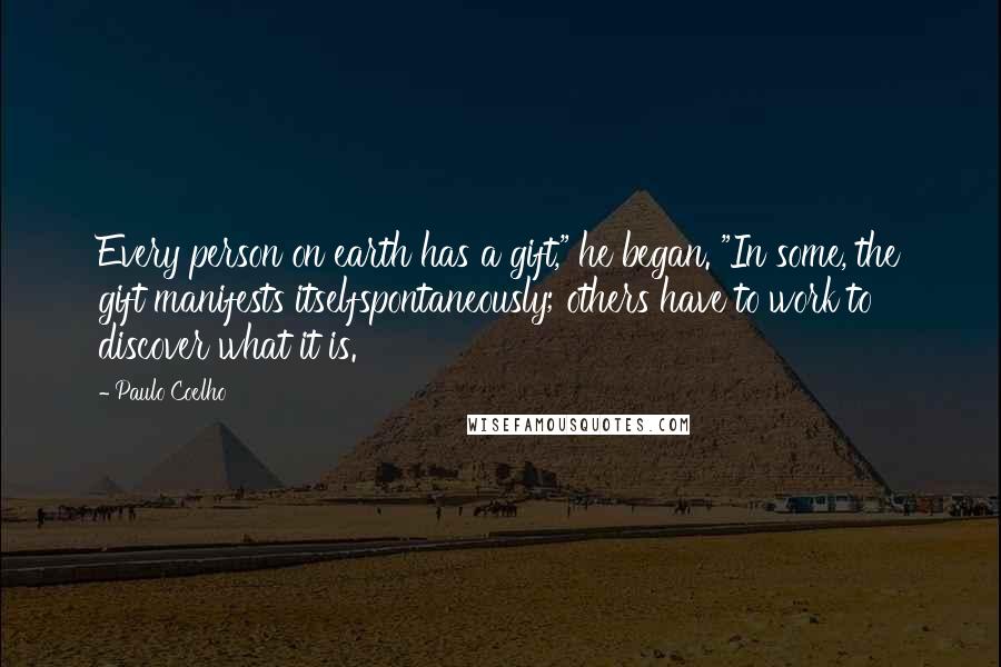 Paulo Coelho Quotes: Every person on earth has a gift," he began. "In some, the gift manifests itselfspontaneously; others have to work to discover what it is.