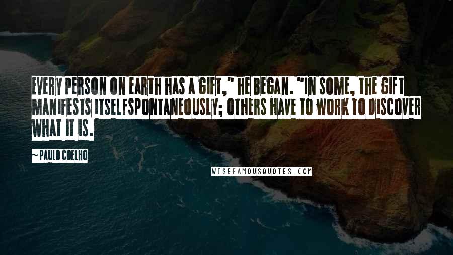 Paulo Coelho Quotes: Every person on earth has a gift," he began. "In some, the gift manifests itselfspontaneously; others have to work to discover what it is.