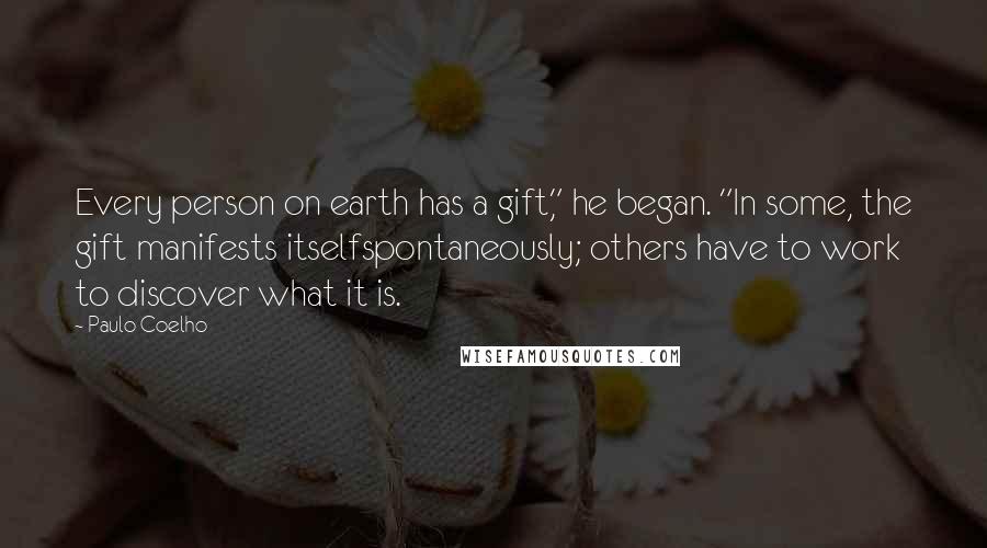 Paulo Coelho Quotes: Every person on earth has a gift," he began. "In some, the gift manifests itselfspontaneously; others have to work to discover what it is.