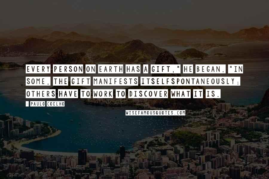 Paulo Coelho Quotes: Every person on earth has a gift," he began. "In some, the gift manifests itselfspontaneously; others have to work to discover what it is.