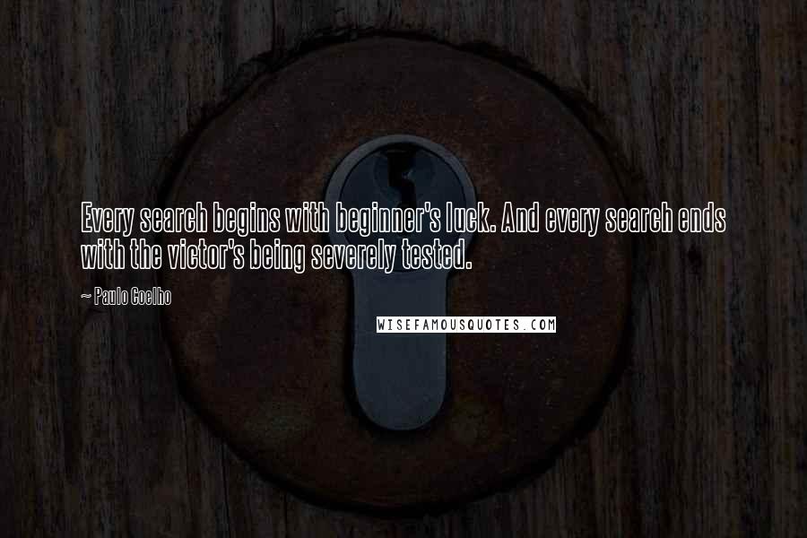 Paulo Coelho Quotes: Every search begins with beginner's luck. And every search ends with the victor's being severely tested.