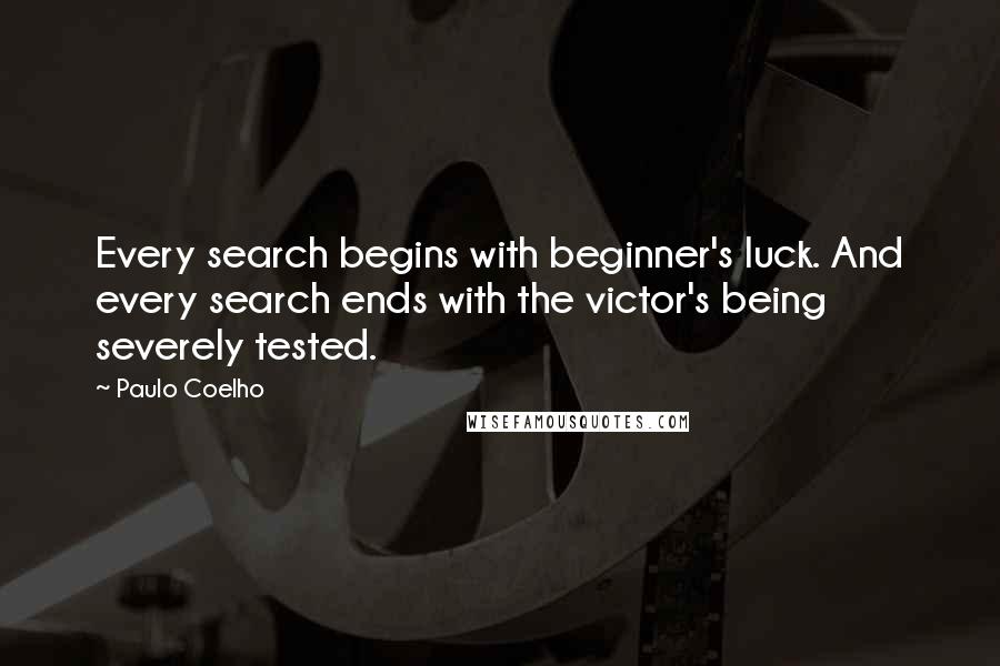 Paulo Coelho Quotes: Every search begins with beginner's luck. And every search ends with the victor's being severely tested.