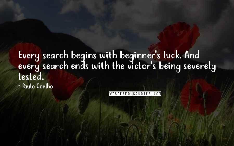 Paulo Coelho Quotes: Every search begins with beginner's luck. And every search ends with the victor's being severely tested.