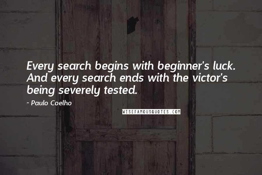 Paulo Coelho Quotes: Every search begins with beginner's luck. And every search ends with the victor's being severely tested.