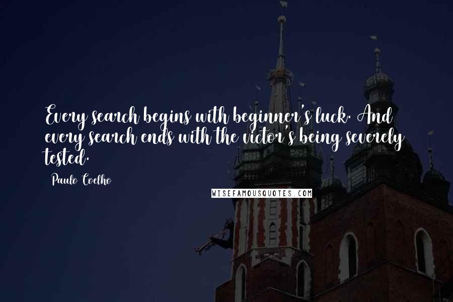 Paulo Coelho Quotes: Every search begins with beginner's luck. And every search ends with the victor's being severely tested.