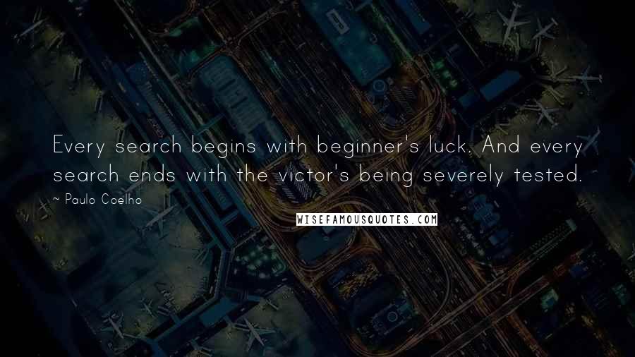Paulo Coelho Quotes: Every search begins with beginner's luck. And every search ends with the victor's being severely tested.