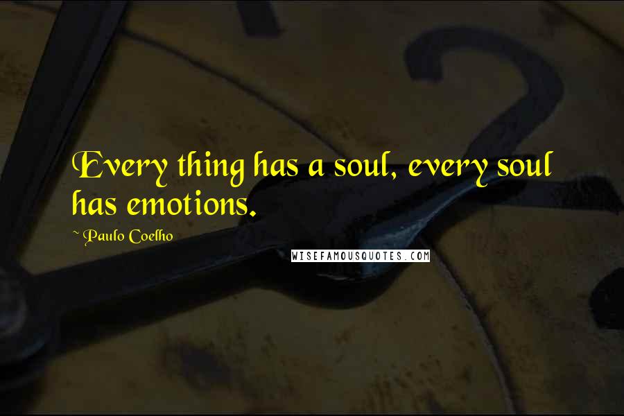 Paulo Coelho Quotes: Every thing has a soul, every soul has emotions.