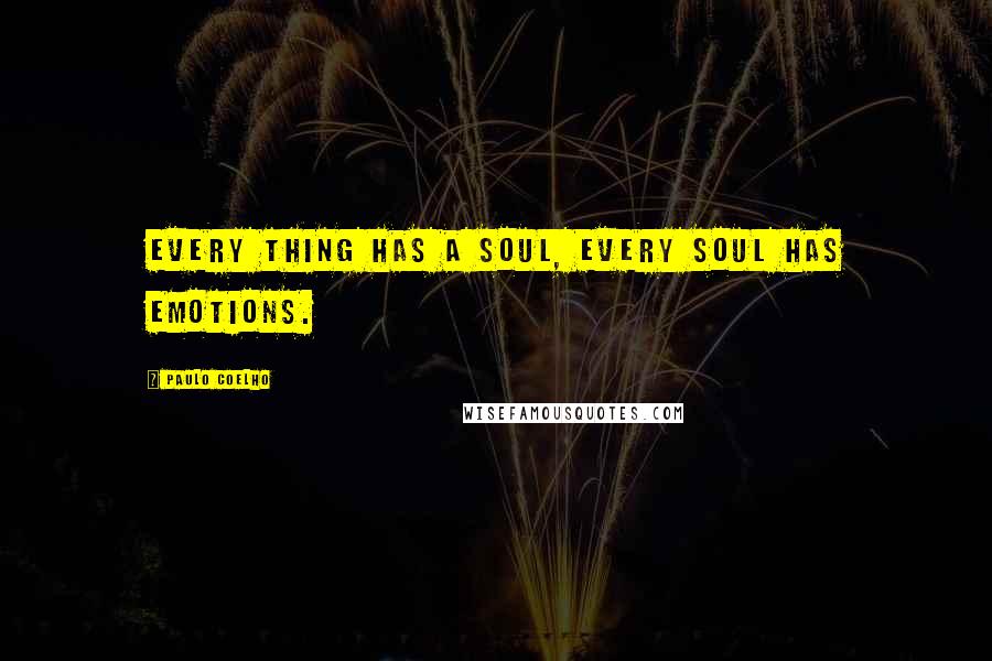 Paulo Coelho Quotes: Every thing has a soul, every soul has emotions.