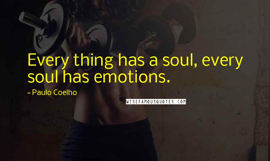Paulo Coelho Quotes: Every thing has a soul, every soul has emotions.