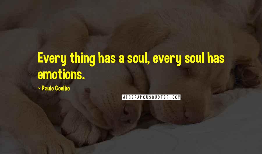 Paulo Coelho Quotes: Every thing has a soul, every soul has emotions.