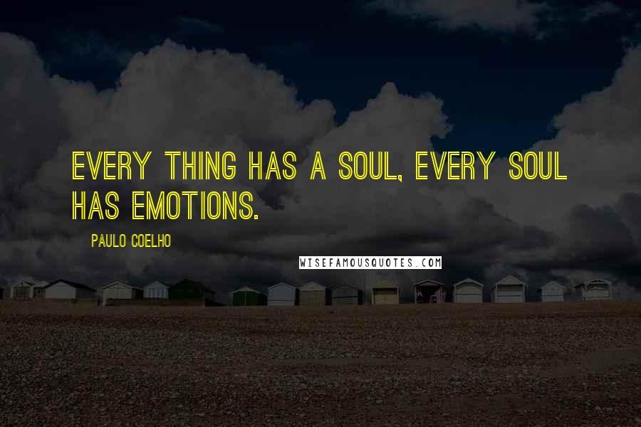 Paulo Coelho Quotes: Every thing has a soul, every soul has emotions.