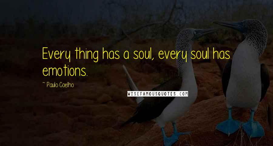 Paulo Coelho Quotes: Every thing has a soul, every soul has emotions.