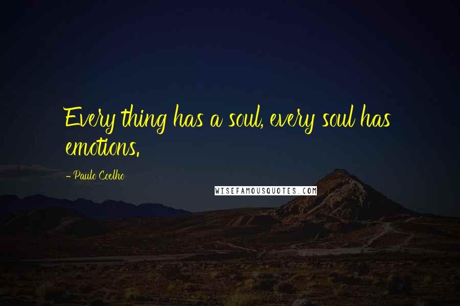 Paulo Coelho Quotes: Every thing has a soul, every soul has emotions.