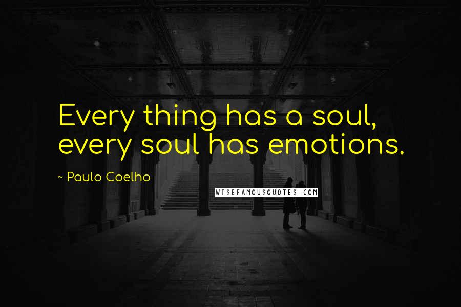 Paulo Coelho Quotes: Every thing has a soul, every soul has emotions.