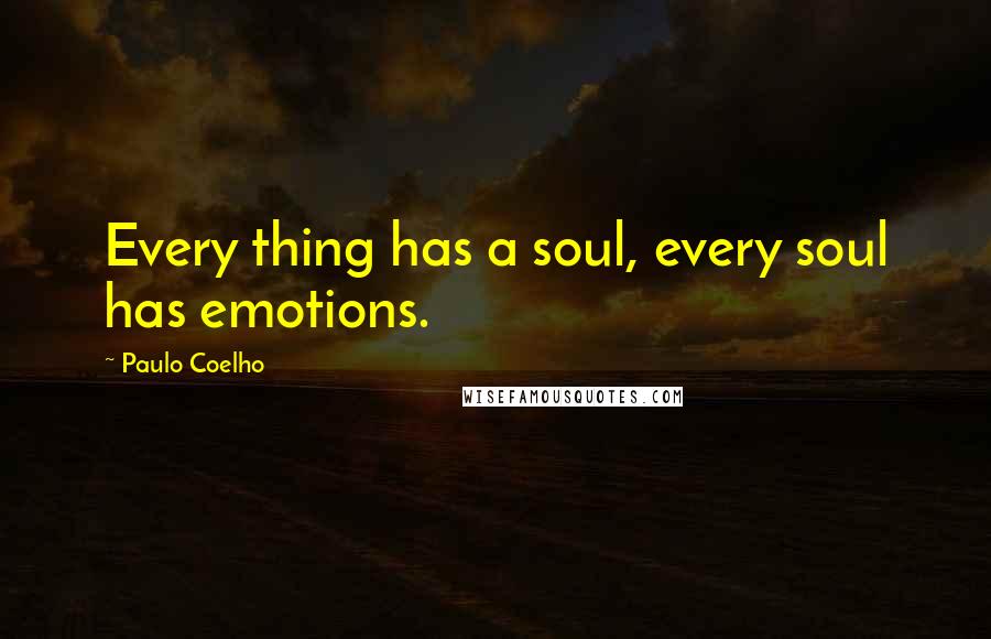 Paulo Coelho Quotes: Every thing has a soul, every soul has emotions.
