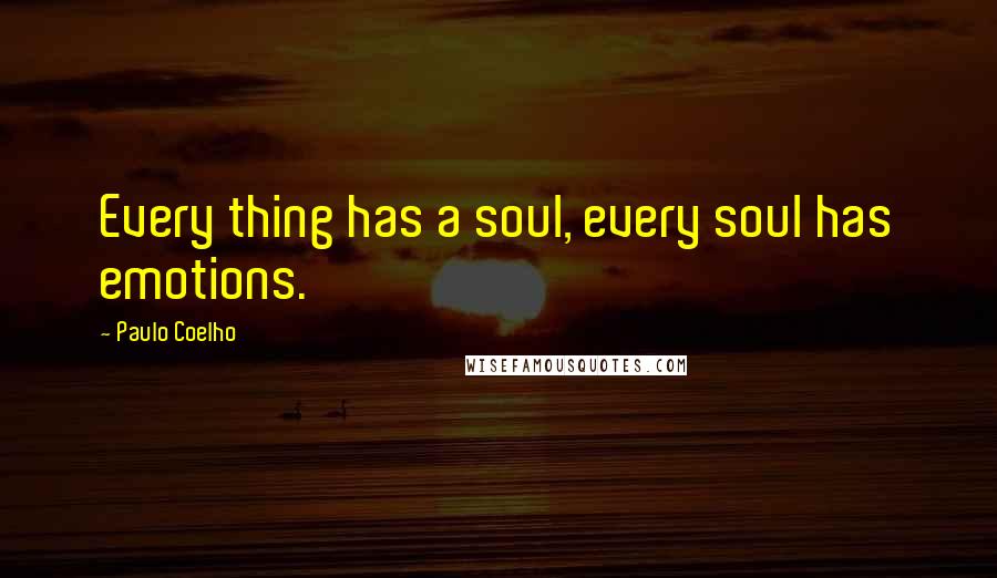 Paulo Coelho Quotes: Every thing has a soul, every soul has emotions.