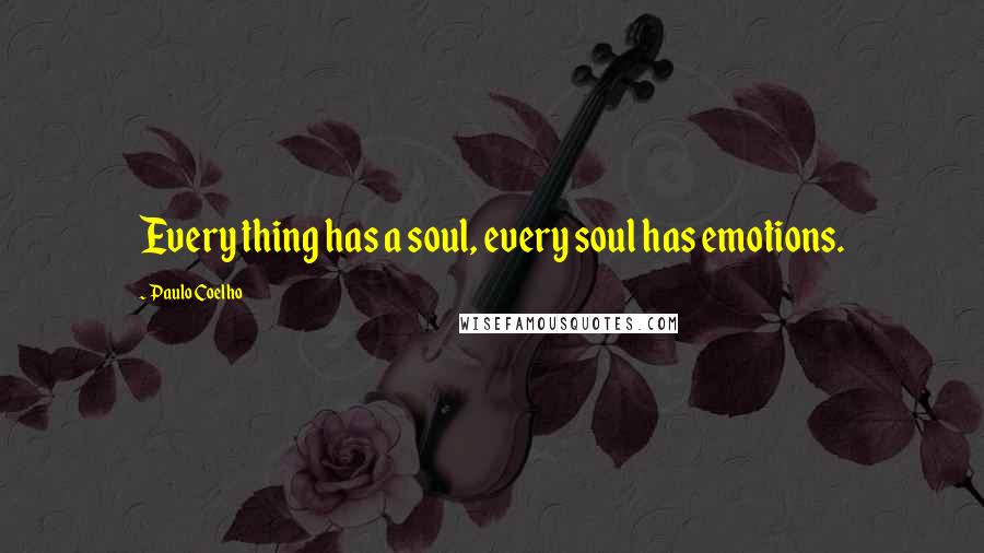 Paulo Coelho Quotes: Every thing has a soul, every soul has emotions.