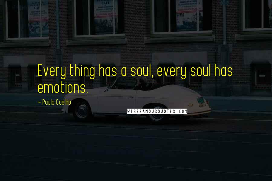 Paulo Coelho Quotes: Every thing has a soul, every soul has emotions.