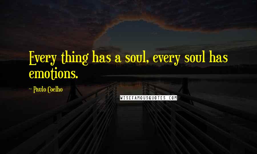 Paulo Coelho Quotes: Every thing has a soul, every soul has emotions.