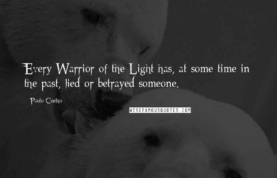 Paulo Coelho Quotes: Every Warrior of the Light has, at some time in the past, lied or betrayed someone.