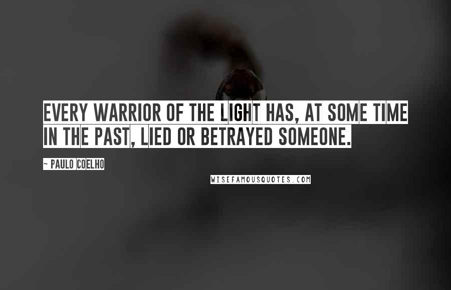 Paulo Coelho Quotes: Every Warrior of the Light has, at some time in the past, lied or betrayed someone.