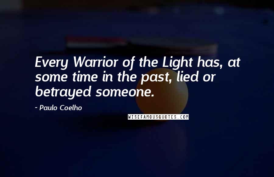 Paulo Coelho Quotes: Every Warrior of the Light has, at some time in the past, lied or betrayed someone.