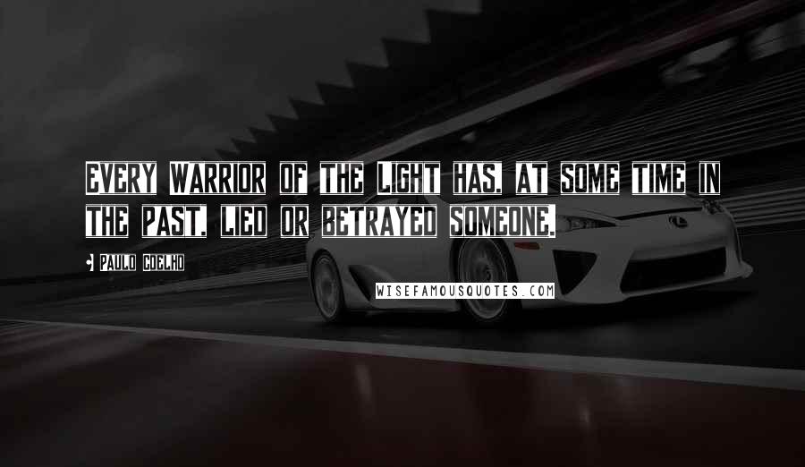 Paulo Coelho Quotes: Every Warrior of the Light has, at some time in the past, lied or betrayed someone.