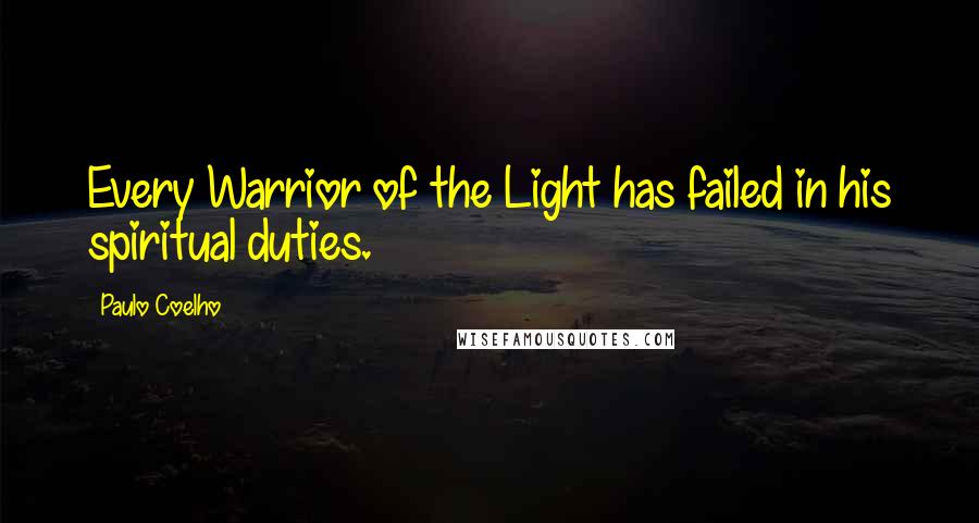 Paulo Coelho Quotes: Every Warrior of the Light has failed in his spiritual duties.