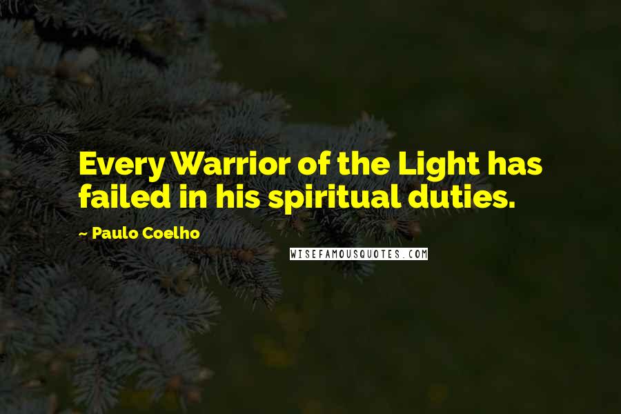 Paulo Coelho Quotes: Every Warrior of the Light has failed in his spiritual duties.