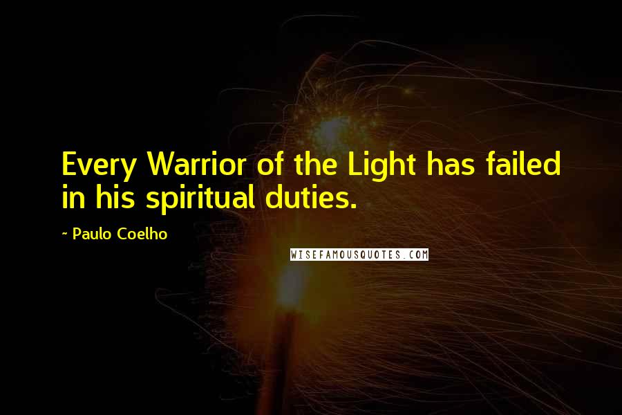 Paulo Coelho Quotes: Every Warrior of the Light has failed in his spiritual duties.