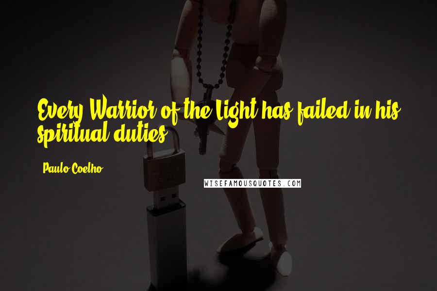 Paulo Coelho Quotes: Every Warrior of the Light has failed in his spiritual duties.